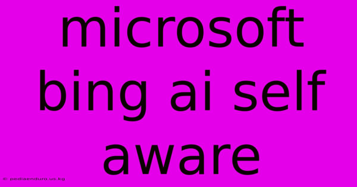 Microsoft Bing Ai Self Aware