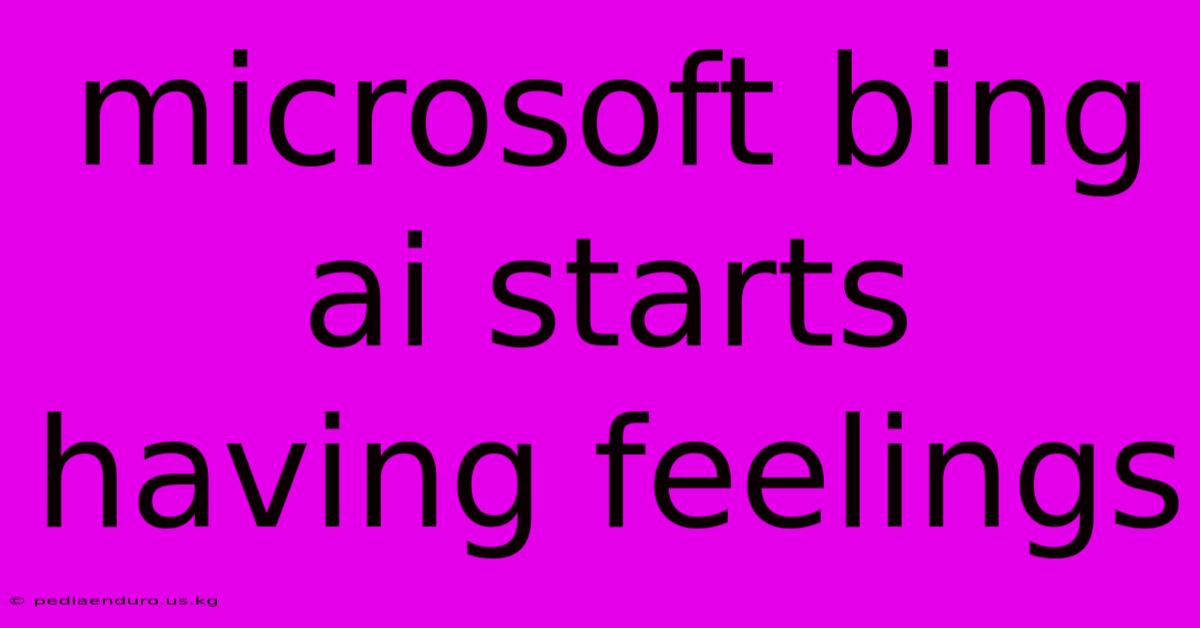 Microsoft Bing Ai Starts Having Feelings