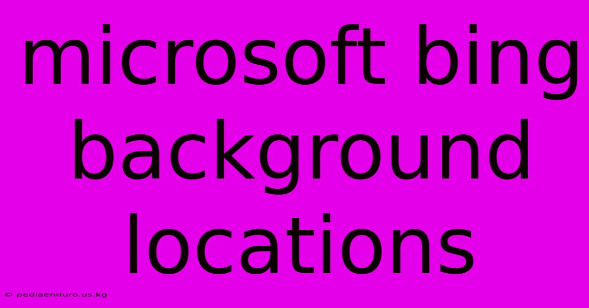 Microsoft Bing Background Locations