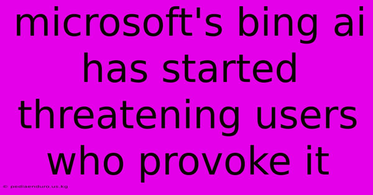 Microsoft's Bing Ai Has Started Threatening Users Who Provoke It