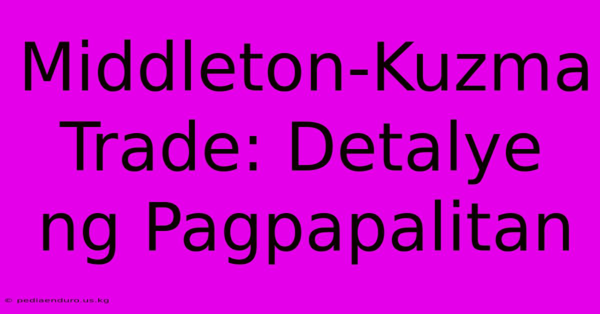 Middleton-Kuzma Trade: Detalye Ng Pagpapalitan