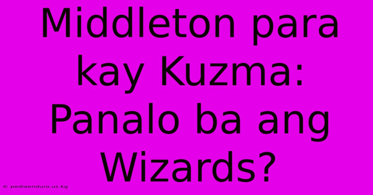 Middleton Para Kay Kuzma:  Panalo Ba Ang Wizards?