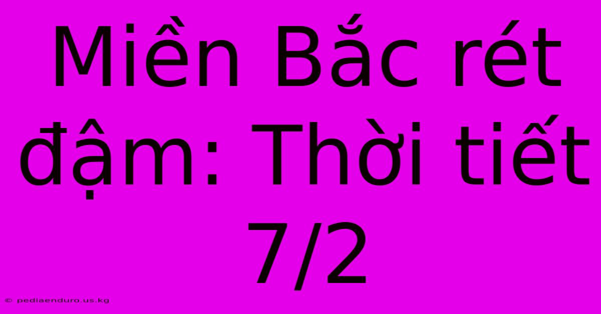 Miền Bắc Rét Đậm: Thời Tiết 7/2