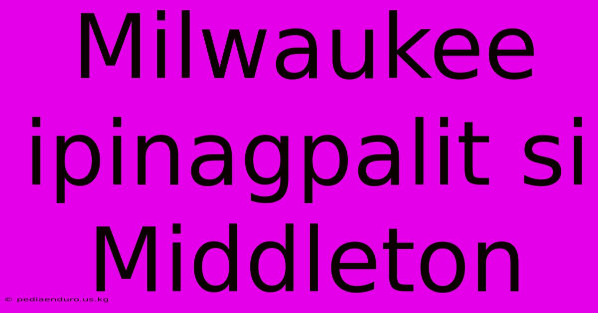 Milwaukee Ipinagpalit Si Middleton