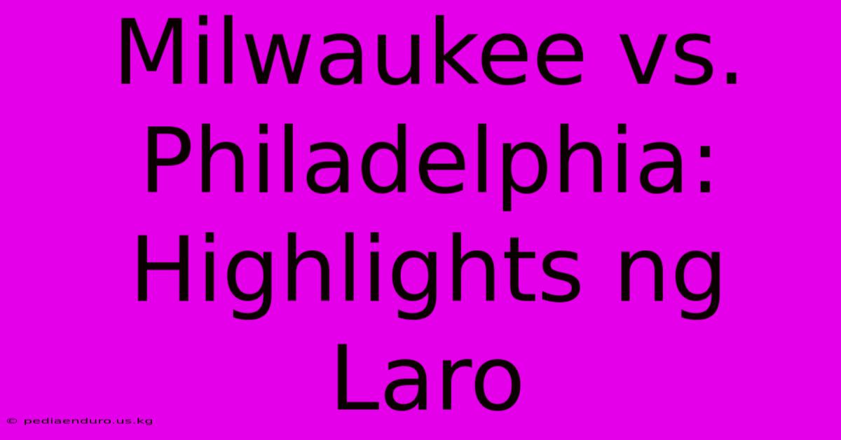 Milwaukee Vs. Philadelphia: Highlights Ng Laro