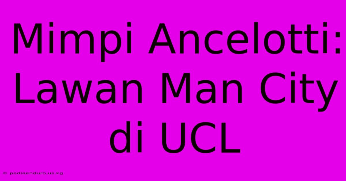 Mimpi Ancelotti: Lawan Man City Di UCL