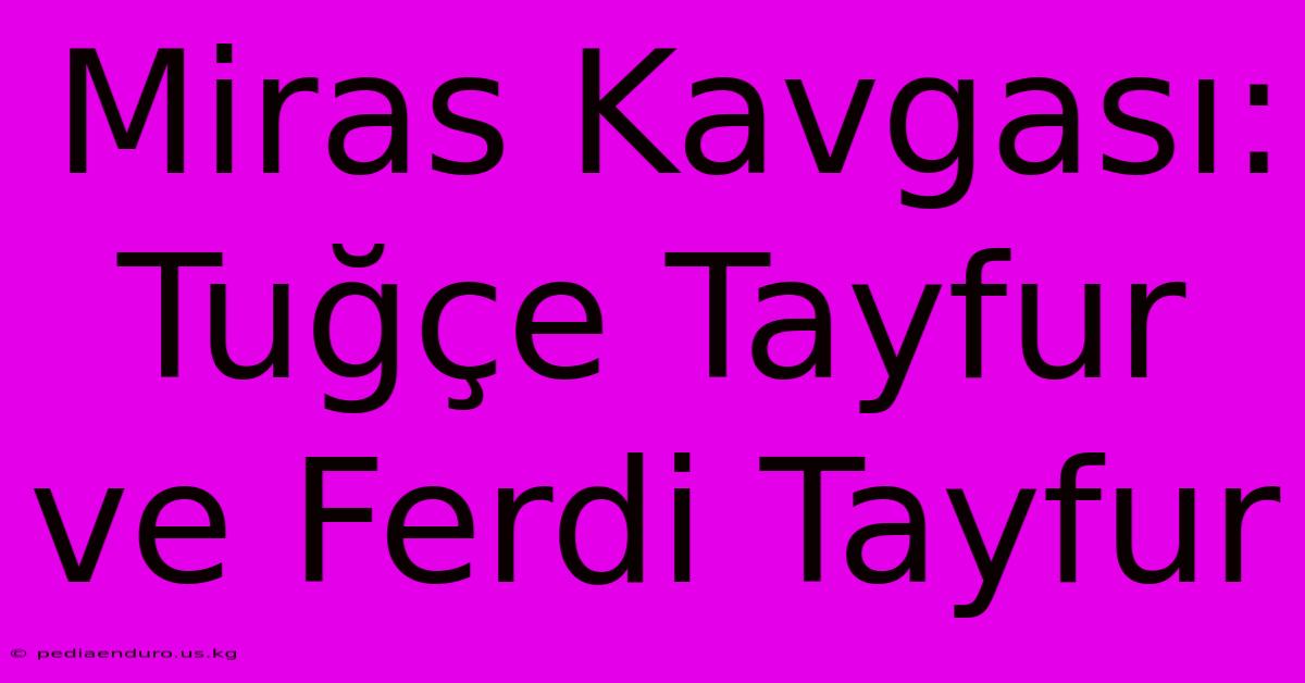 Miras Kavgası: Tuğçe Tayfur Ve Ferdi Tayfur