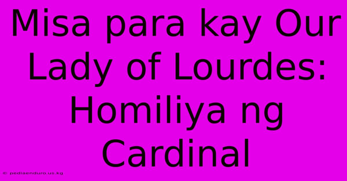 Misa Para Kay Our Lady Of Lourdes: Homiliya Ng Cardinal