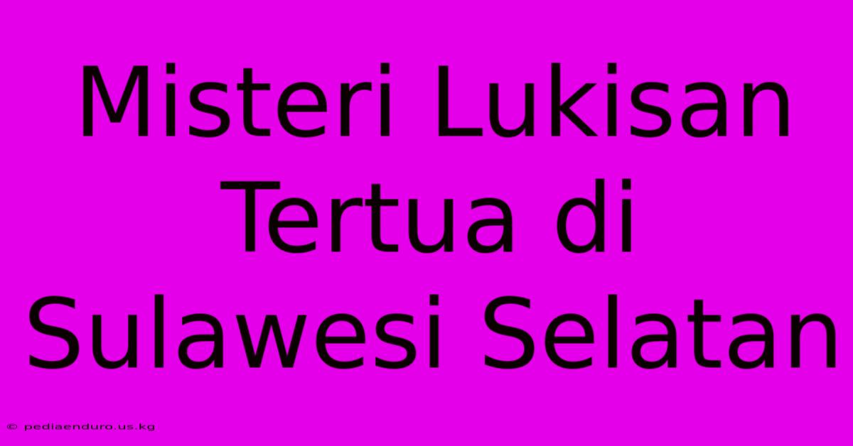 Misteri Lukisan Tertua Di Sulawesi Selatan