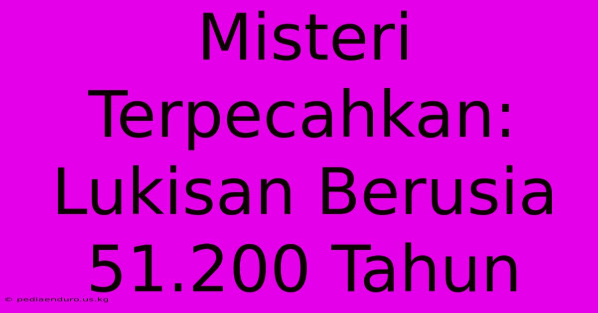 Misteri Terpecahkan: Lukisan Berusia 51.200 Tahun