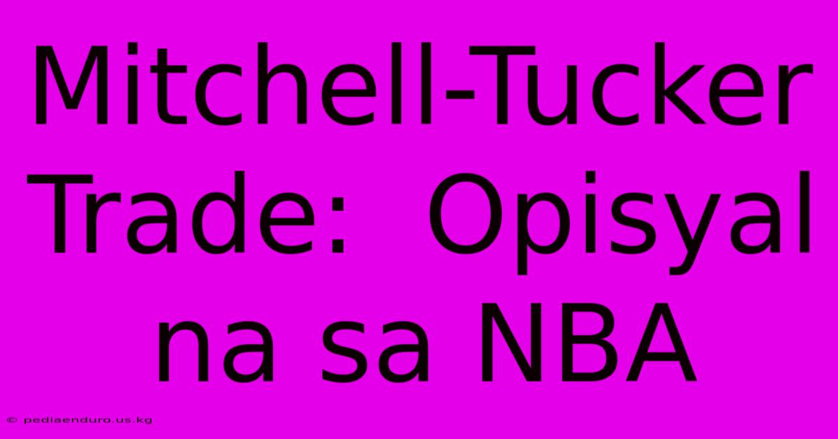 Mitchell-Tucker Trade:  Opisyal Na Sa NBA