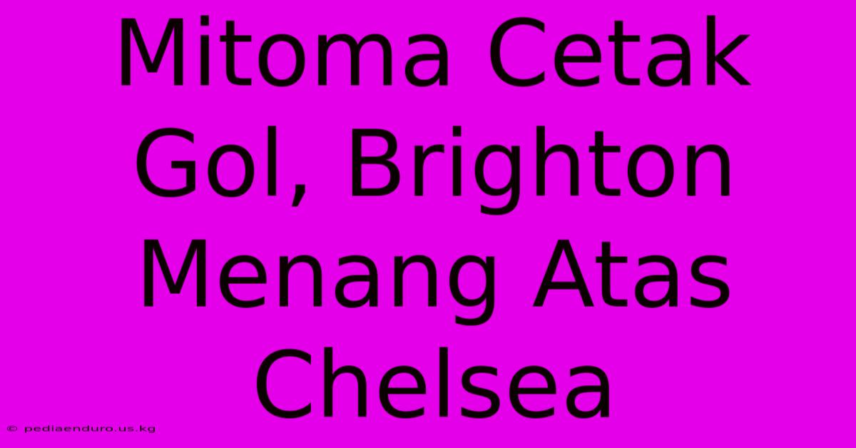 Mitoma Cetak Gol, Brighton Menang Atas Chelsea