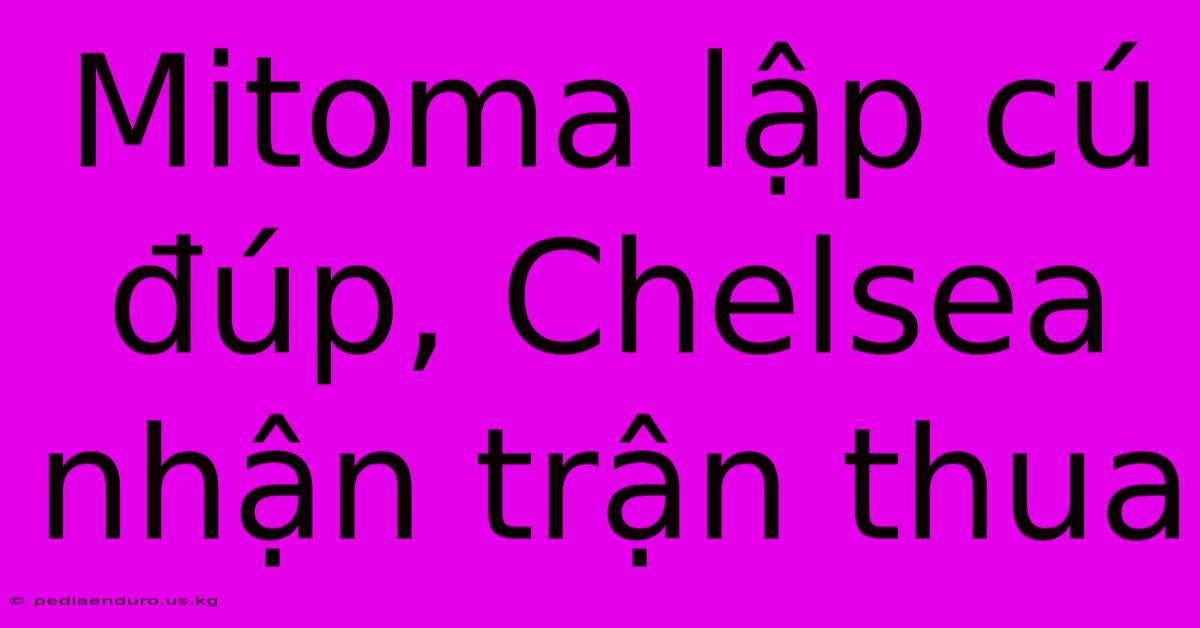 Mitoma Lập Cú Đúp, Chelsea Nhận Trận Thua