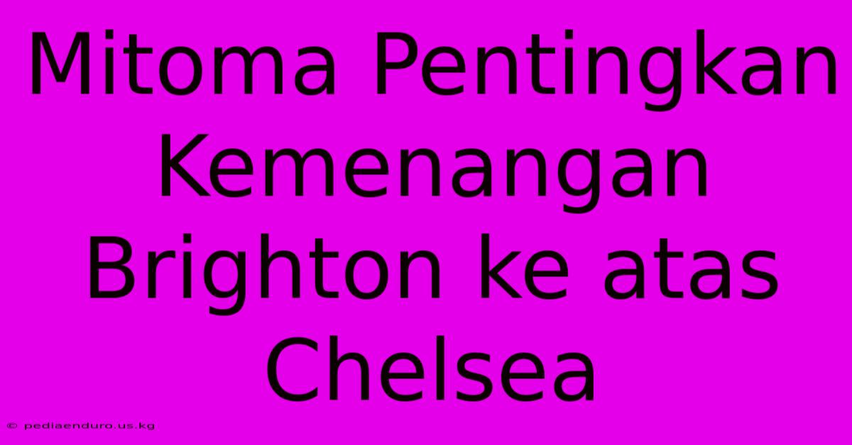 Mitoma Pentingkan Kemenangan Brighton Ke Atas Chelsea