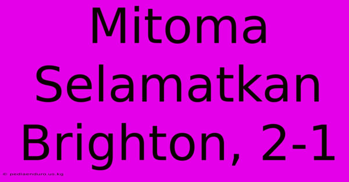 Mitoma Selamatkan Brighton, 2-1