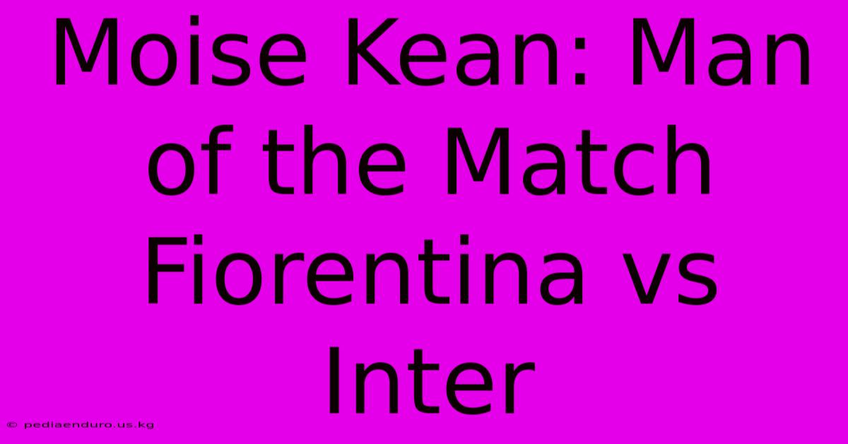 Moise Kean: Man Of The Match Fiorentina Vs Inter