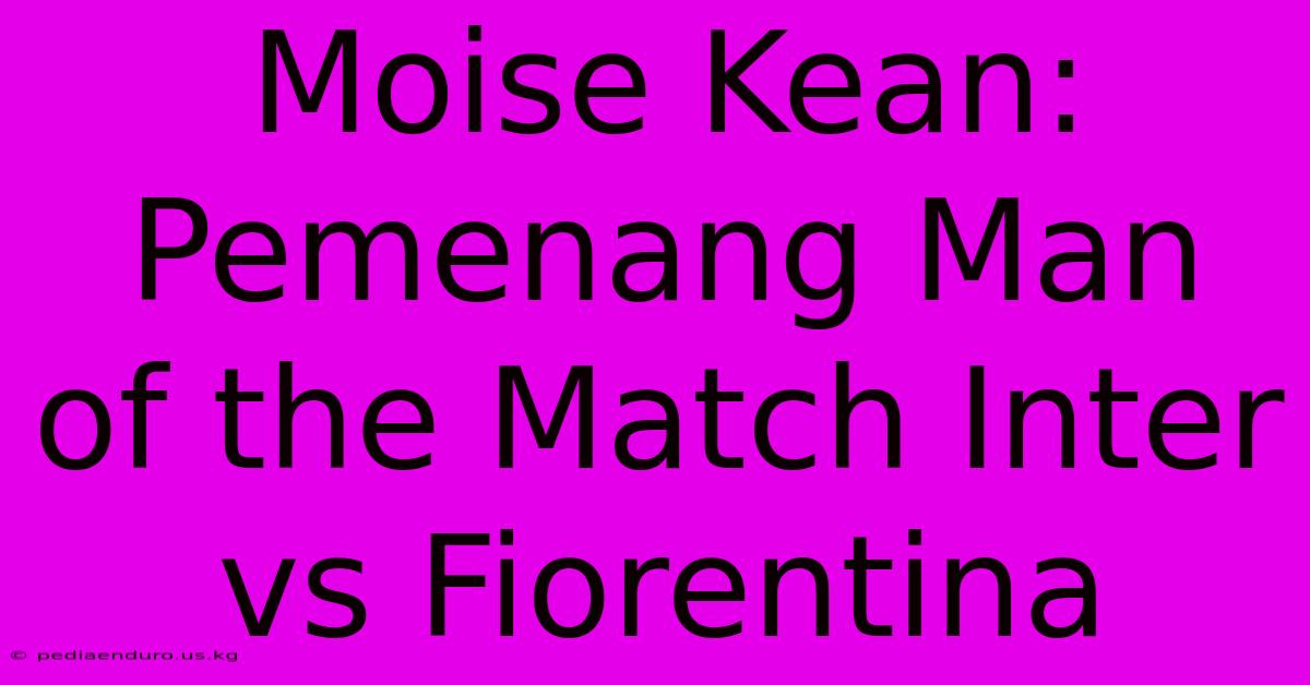 Moise Kean: Pemenang Man Of The Match Inter Vs Fiorentina