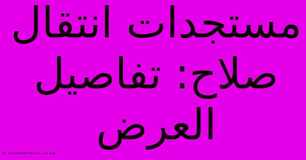 مستجدات انتقال صلاح: تفاصيل العرض