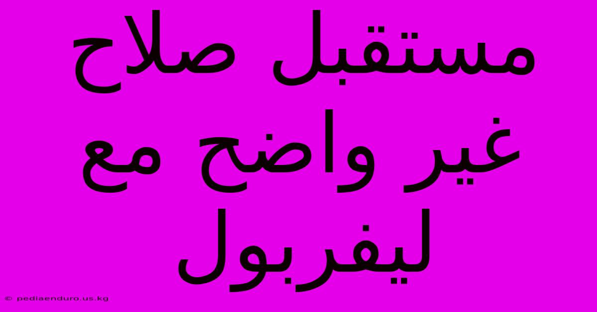 مستقبل صلاح غير واضح مع ليفربول