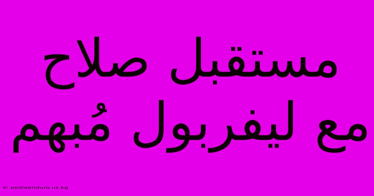 مستقبل صلاح مع ليفربول مُبهم