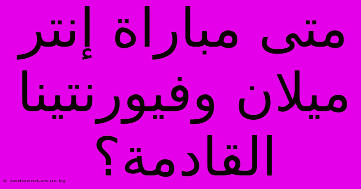 متى مباراة إنتر ميلان وفيورنتينا القادمة؟