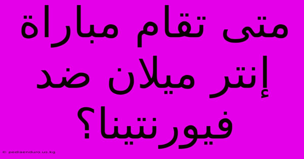 متى تقام مباراة إنتر ميلان ضد فيورنتينا؟