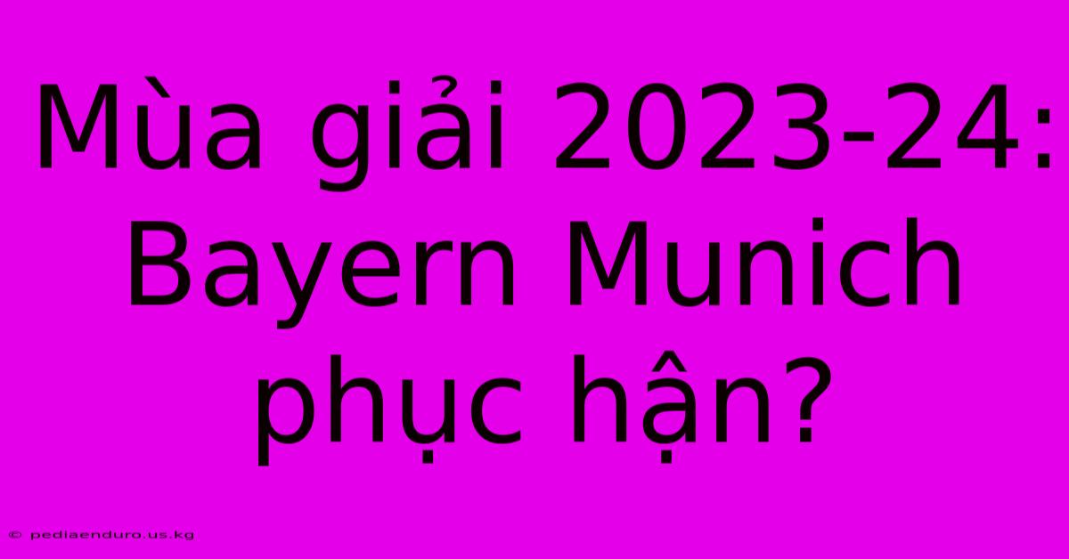 Mùa Giải 2023-24: Bayern Munich Phục Hận?