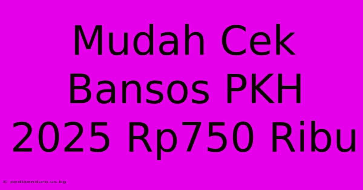 Mudah Cek Bansos PKH 2025 Rp750 Ribu