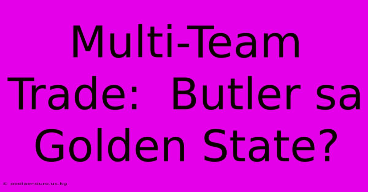 Multi-Team Trade:  Butler Sa Golden State?