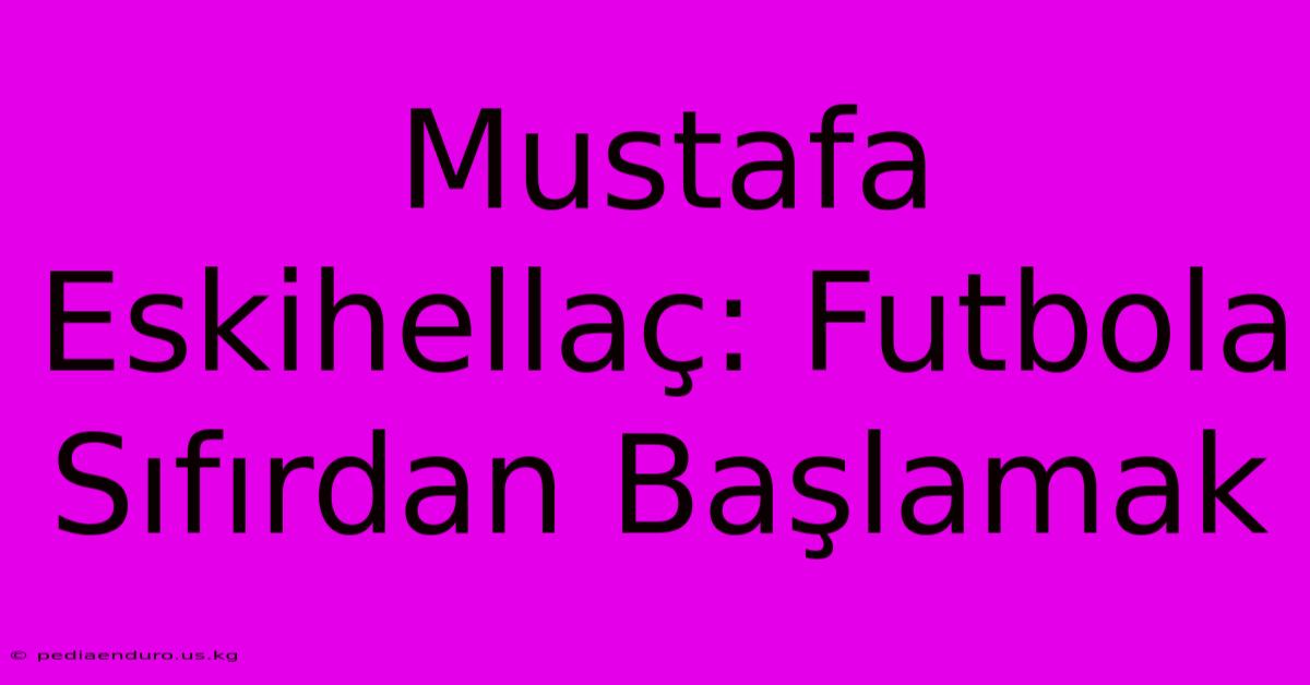 Mustafa Eskihellaç: Futbola Sıfırdan Başlamak