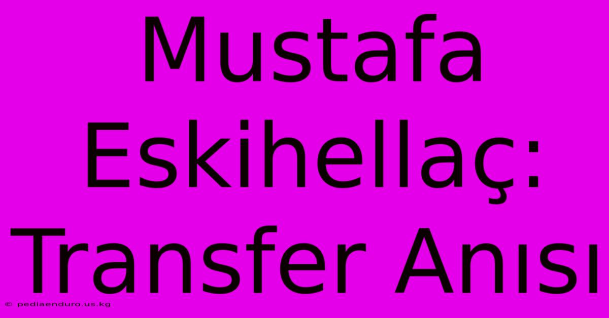 Mustafa Eskihellaç: Transfer Anısı