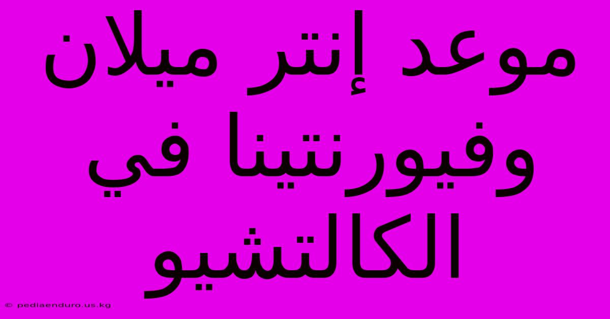 موعد إنتر ميلان وفيورنتينا في الكالتشيو