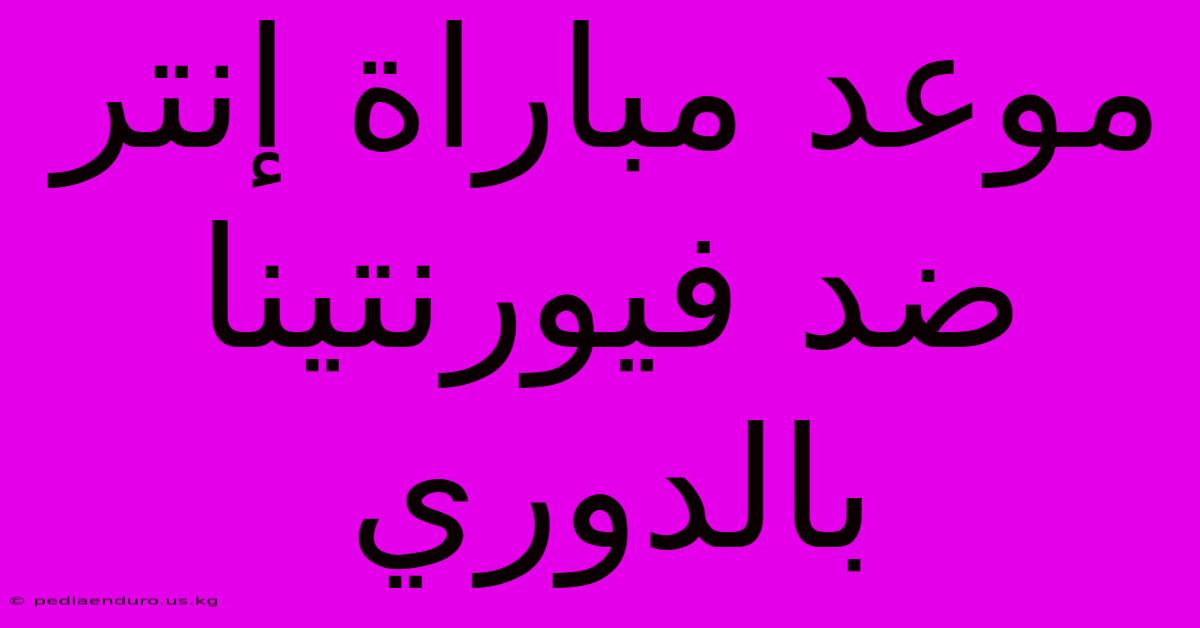 موعد مباراة إنتر ضد فيورنتينا بالدوري