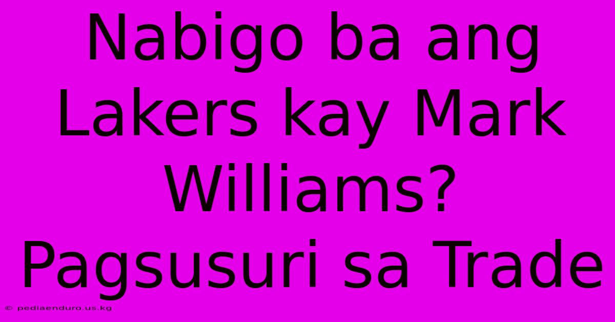 Nabigo Ba Ang Lakers Kay Mark Williams?  Pagsusuri Sa Trade