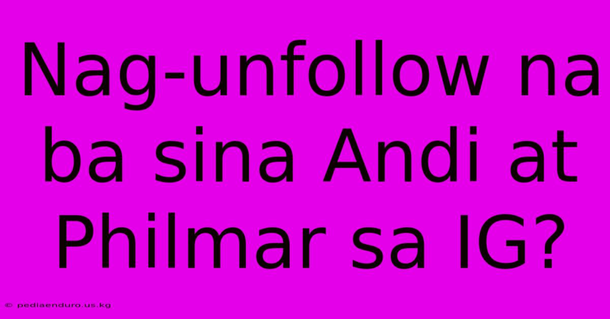 Nag-unfollow Na Ba Sina Andi At Philmar Sa IG?