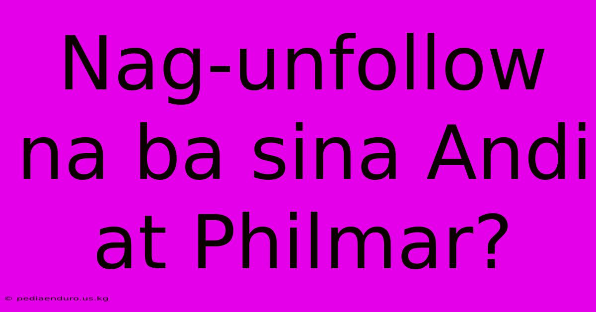 Nag-unfollow Na Ba Sina Andi At Philmar?