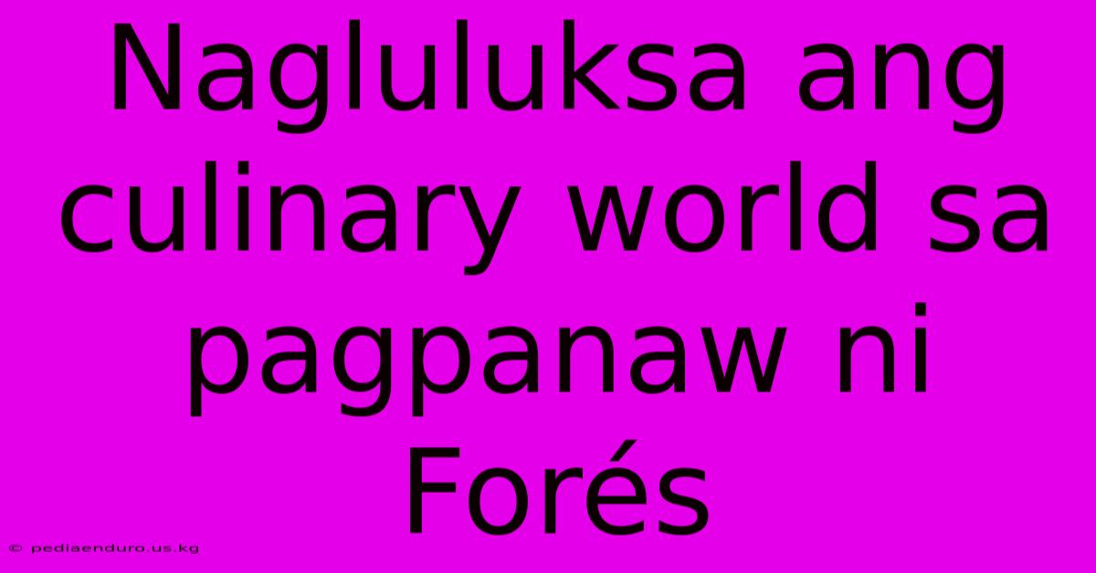 Nagluluksa Ang Culinary World Sa Pagpanaw Ni Forés