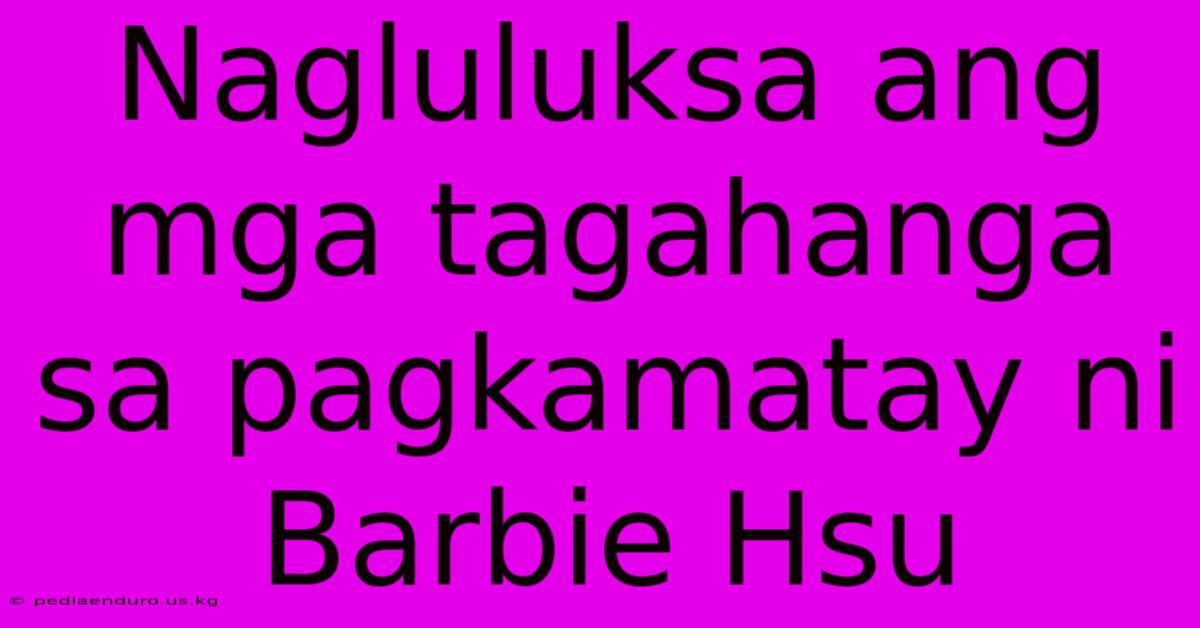 Nagluluksa Ang Mga Tagahanga Sa Pagkamatay Ni Barbie Hsu