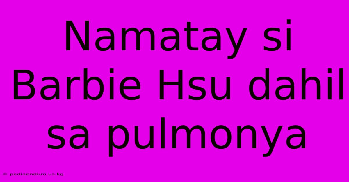 Namatay Si Barbie Hsu Dahil Sa Pulmonya