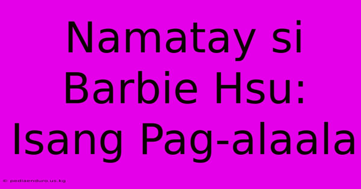 Namatay Si Barbie Hsu: Isang Pag-alaala