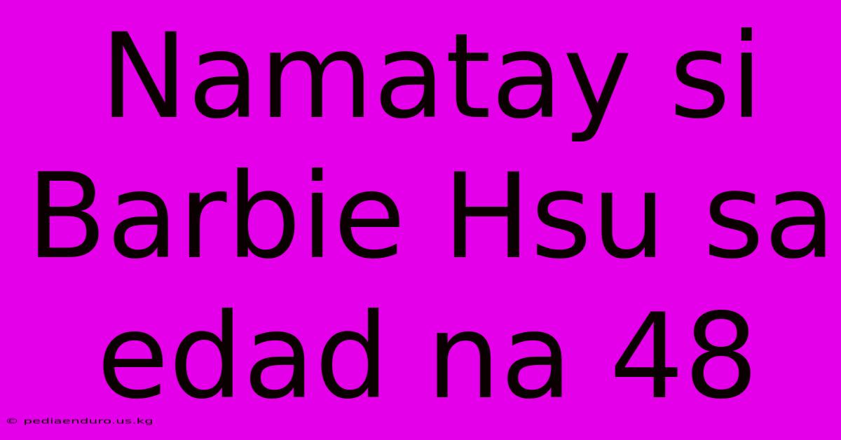 Namatay Si Barbie Hsu Sa Edad Na 48