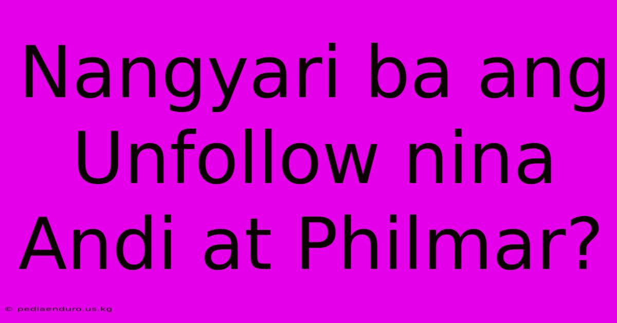 Nangyari Ba Ang Unfollow Nina Andi At Philmar?