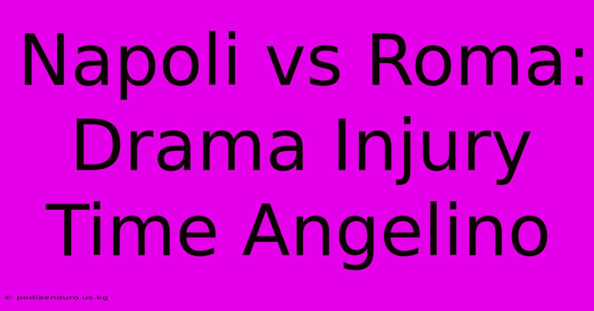 Napoli Vs Roma: Drama Injury Time Angelino