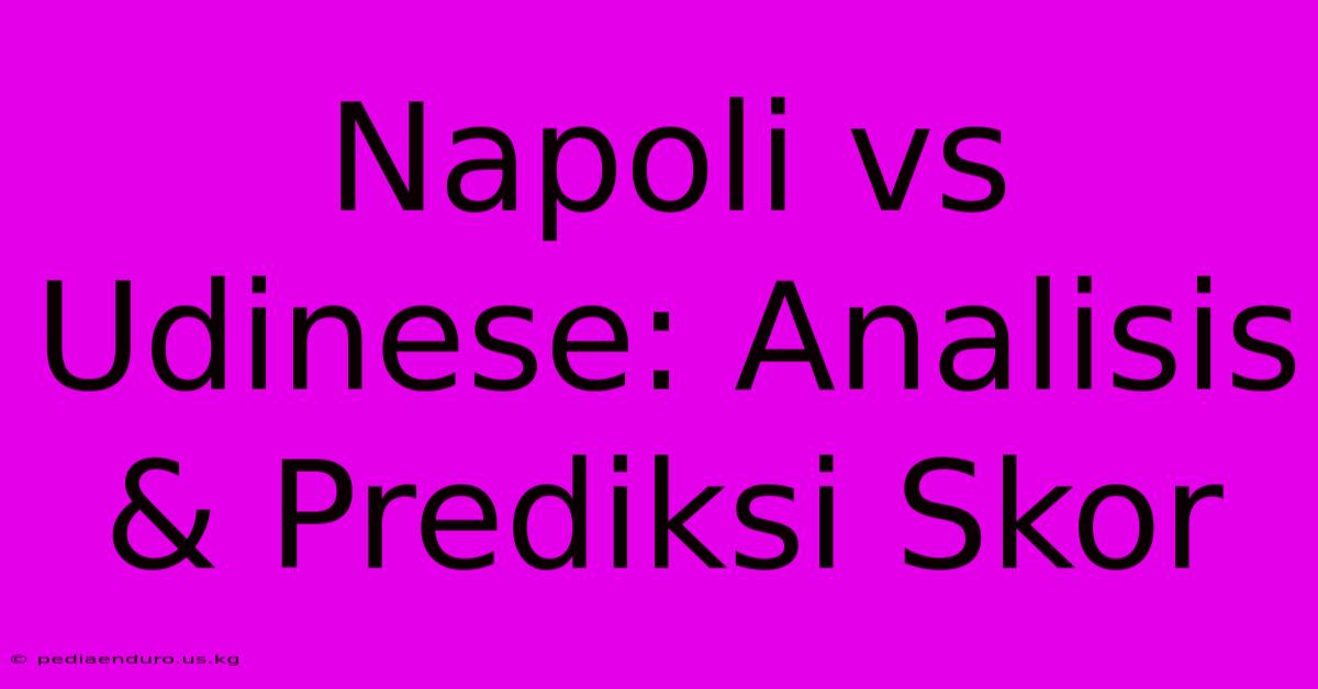 Napoli Vs Udinese: Analisis & Prediksi Skor