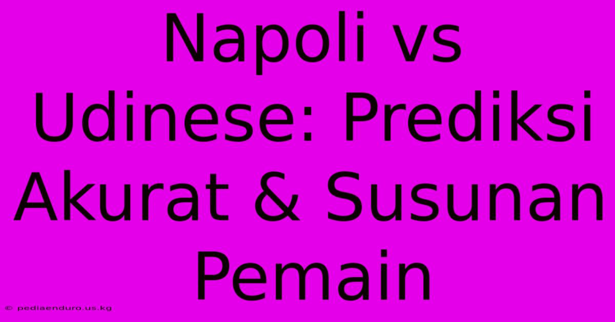 Napoli Vs Udinese: Prediksi Akurat & Susunan Pemain