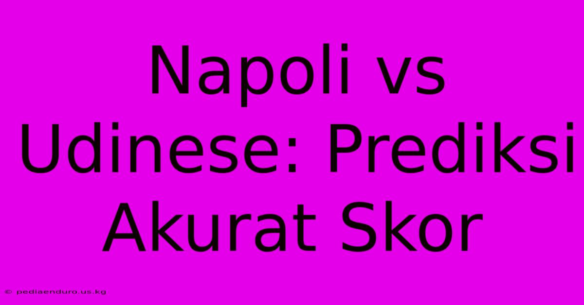 Napoli Vs Udinese: Prediksi Akurat Skor