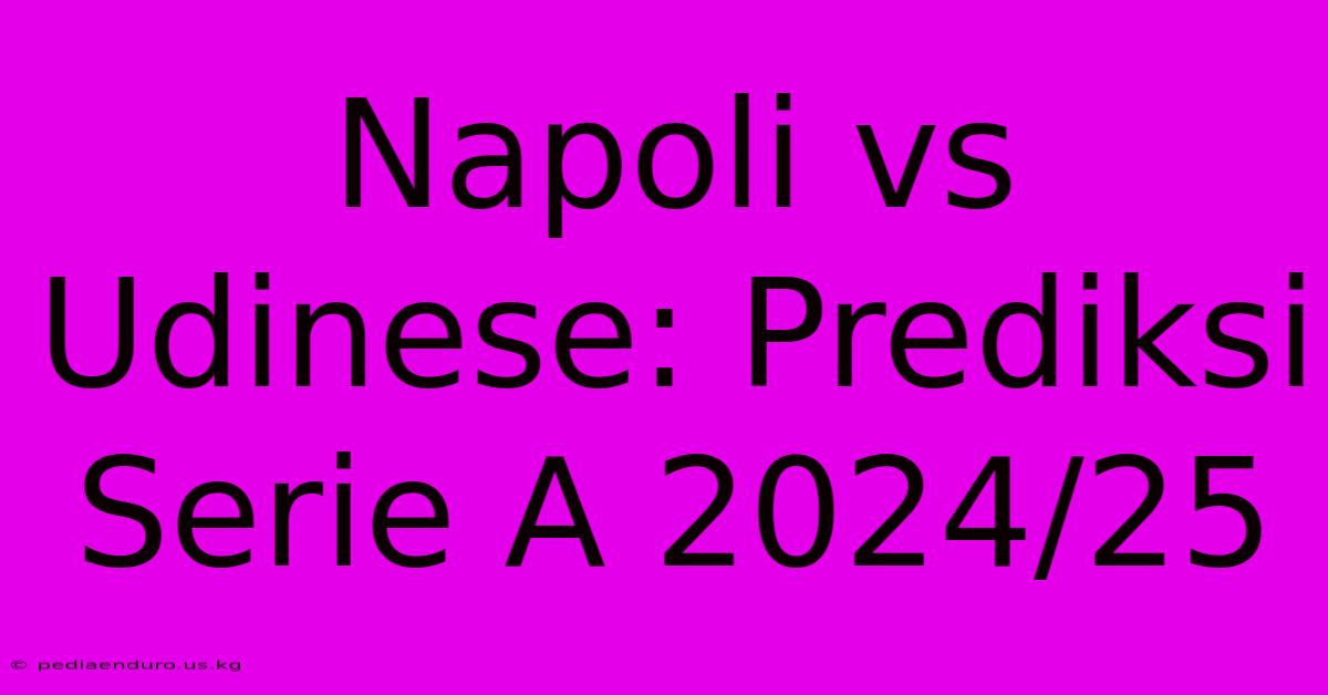 Napoli Vs Udinese: Prediksi Serie A 2024/25