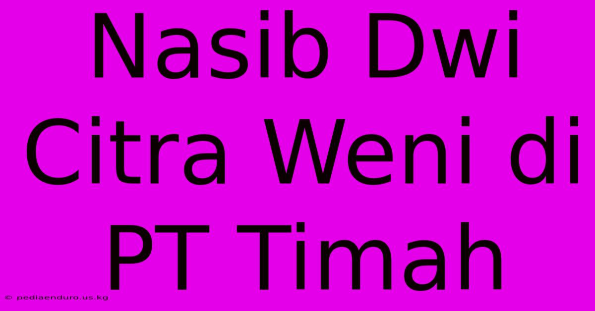 Nasib Dwi Citra Weni Di PT Timah