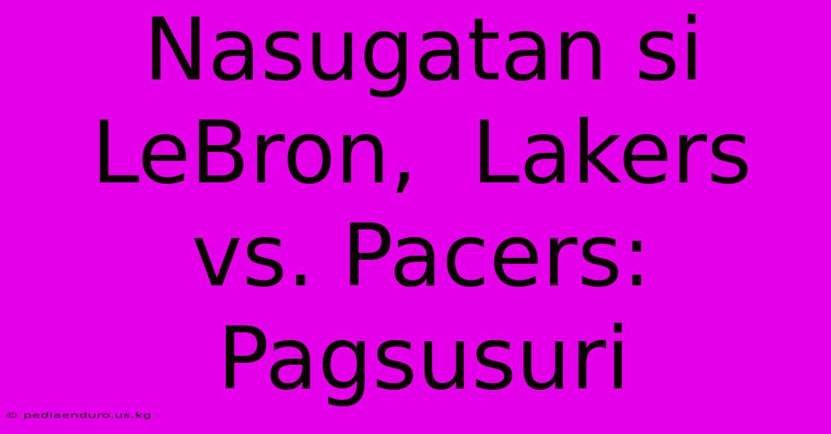 Nasugatan Si LeBron,  Lakers Vs. Pacers:  Pagsusuri