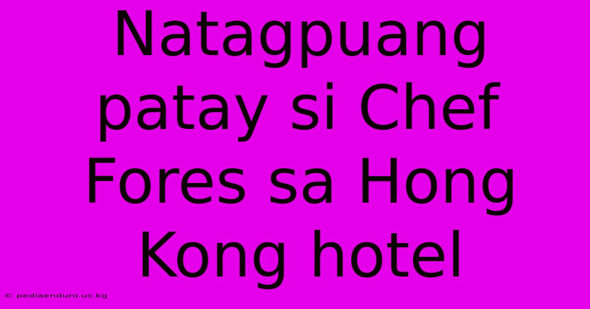 Natagpuang Patay Si Chef Fores Sa Hong Kong Hotel